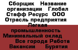 Сборщик › Название организации ­ Глобал Стафф Ресурс, ООО › Отрасль предприятия ­ Легкая промышленность › Минимальный оклад ­ 45 000 - Все города Работа » Вакансии   . Бурятия респ.